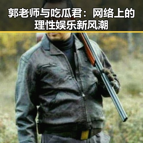 郭老师与吃瓜君:网络上的理性娱乐新风潮