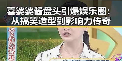 喜婆婆酱盘头引爆娱乐圈：从搞笑造型到影响力传奇