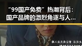 “99国产免费”热潮背后：国产品牌的激烈角逐与人物变迁