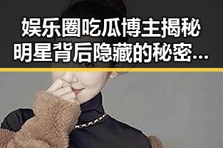 娱乐圈吃瓜博主揭秘明星背后隐藏的秘密与动向