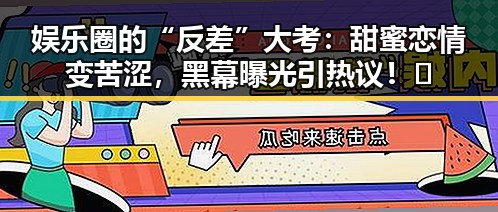 娱乐圈的“反差”大考：甜蜜恋情变苦涩，黑幕曝光引热议！🤯
