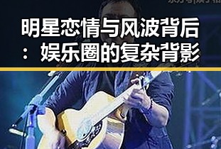 明星恋情与风波背后：娱乐圈的复杂背影