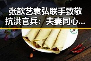 张歆艺袁弘联手致敬抗洪官兵：夫妻同心守望灾区