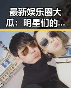 最新娱乐圈大瓜：明星们的恋情、家庭和事业谁在“翻车”？🤔