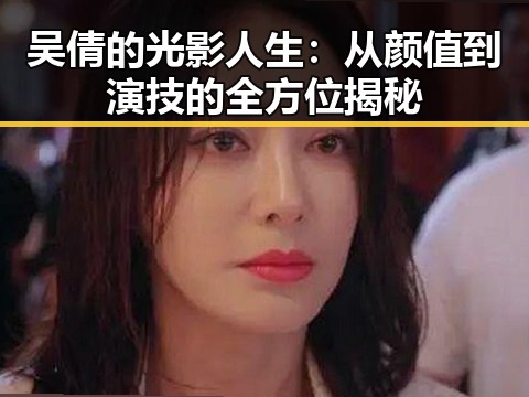 吴倩的光影人生：从颜值到演技的全方位揭秘