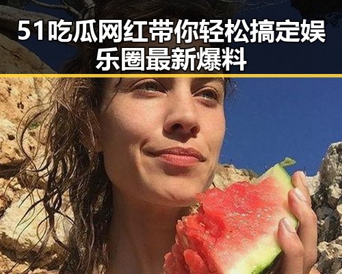 51吃瓜网红带你轻松搞定娱乐圈最新爆料